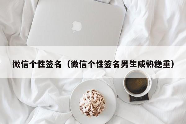 微信个性签名（微信个性签名男生成熟稳重）