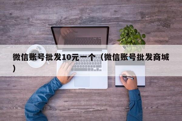 微信账号批发10元一个（微信账号批发商城）