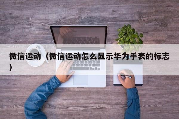 微信运动（微信运动怎么显示华为手表的标志）
