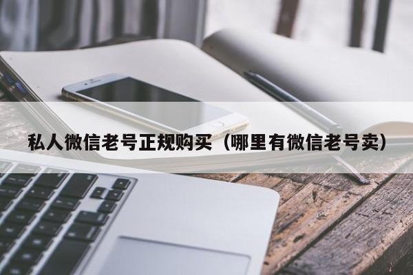 私人微信老号正规购买（哪里有微信老号卖）