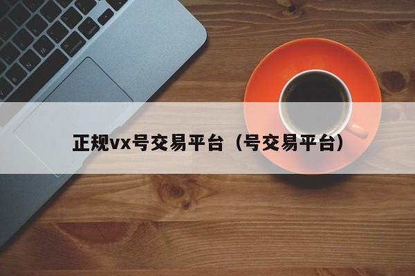 正规vx号交易平台（号交易平台）