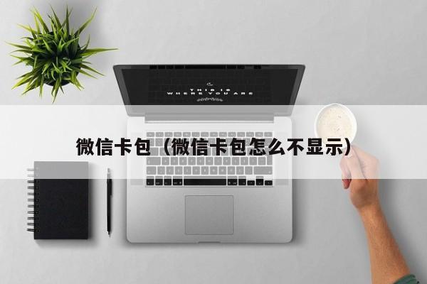 微信卡包（微信卡包怎么不显示）