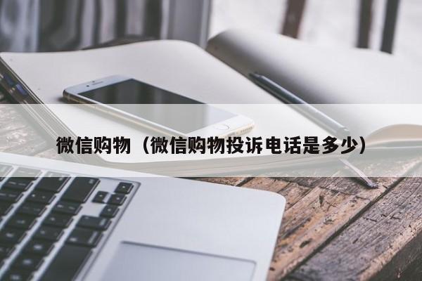 微信购物（微信购物投诉电话是多少）