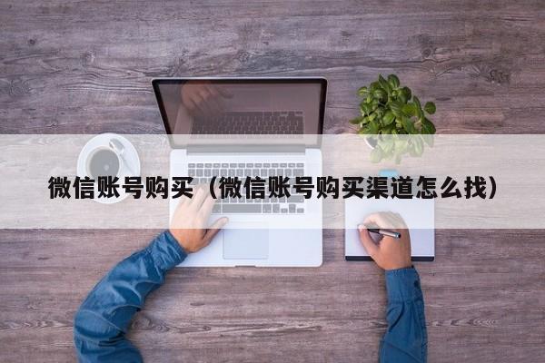 微信账号购买（微信账号购买渠道怎么找）