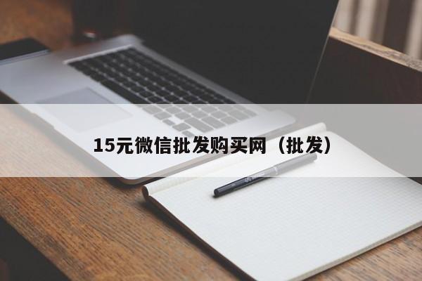 15元微信批发购买网（批发）