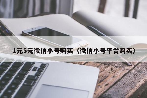 1元5元微信小号购买（微信小号平台购买）