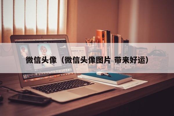 微信头像（微信头像图片 带来好运）